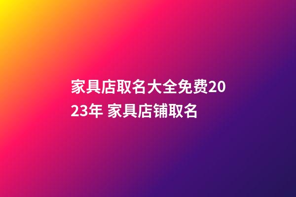 家具店取名大全免费2023年 家具店铺取名